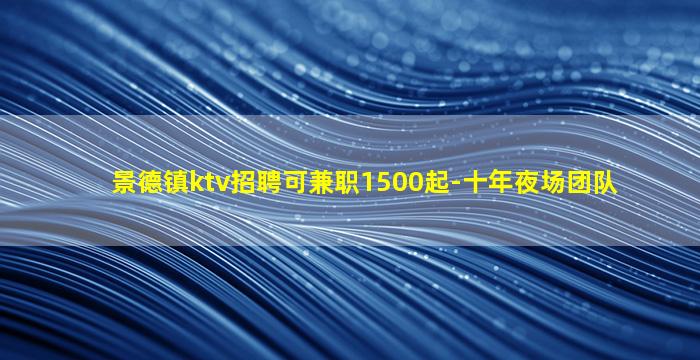 景德镇ktv招聘可兼职1500起-十年夜场团队
